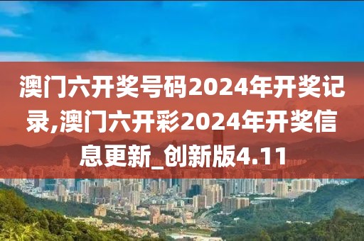 澳門六開獎號碼2024年開獎記錄,澳門六開彩2024年開獎信息更新_創(chuàng)新版4.11