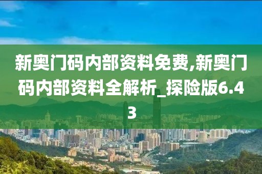 新奧門碼內(nèi)部資料免費(fèi),新奧門碼內(nèi)部資料全解析_探險(xiǎn)版6.43