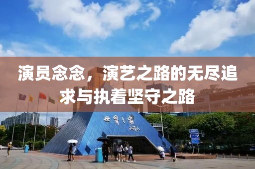 演員念念，演藝之路的無盡追求與執(zhí)著堅守之路