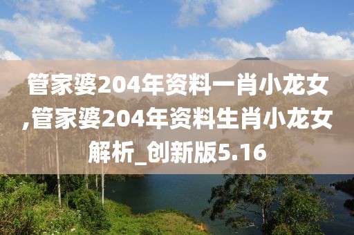 管家婆204年資料一肖小龍女,管家婆204年資料生肖小龍女解析_創(chuàng)新版5.16