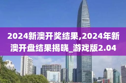 2024新澳開獎結果,2024年新澳開盤結果揭曉_游戲版2.04