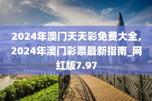 2024年澳門天天彩免費大全,2024年澳門彩票最新指南_網(wǎng)紅版7.97