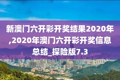 新澳門六開彩開獎(jiǎng)結(jié)果2020年,2020年澳門六開彩開獎(jiǎng)信息總結(jié)_探險(xiǎn)版7.3