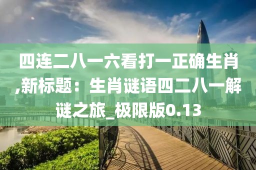 四連二八一六看打一正確生肖,新標(biāo)題：生肖謎語四二八一解謎之旅_極限版0.13