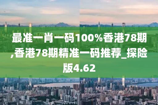 最準(zhǔn)一肖一碼100%香港78期,香港78期精準(zhǔn)一碼推薦_探險版4.62