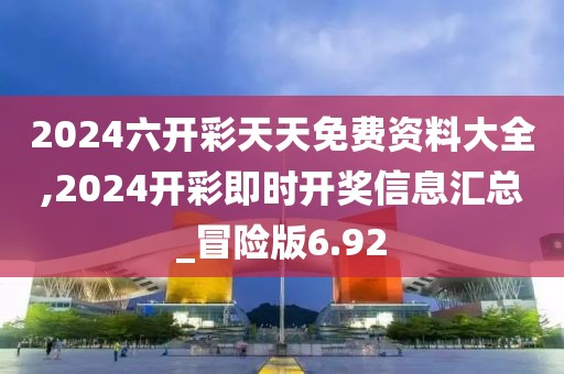 2024六開彩天天免費資料大全,2024開彩即時開獎信息匯總_冒險版6.92