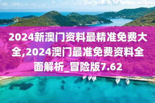 2024新澳門資料最精準(zhǔn)免費(fèi)大全,2024澳門最準(zhǔn)免費(fèi)資料全面解析_冒險版7.62