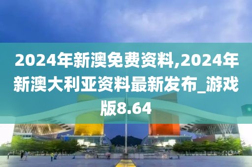 2024年新澳免費資料,2024年新澳大利亞資料最新發(fā)布_游戲版8.64