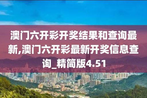 澳門六開彩開獎(jiǎng)結(jié)果和查詢最新,澳門六開彩最新開獎(jiǎng)信息查詢_精簡版4.51