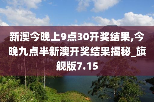 新澳今晚上9點(diǎn)30開獎(jiǎng)結(jié)果,今晚九點(diǎn)半新澳開獎(jiǎng)結(jié)果揭秘_旗艦版7.15