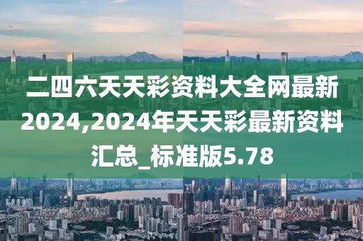 二四六天天彩資料大全網(wǎng)最新2024,2024年天天彩最新資料匯總_標(biāo)準(zhǔn)版5.78