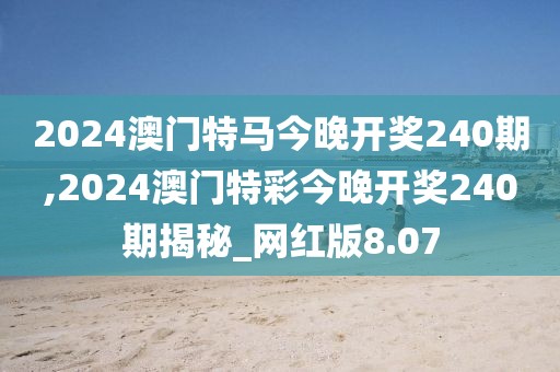 2024澳門特馬今晚開獎240期,2024澳門特彩今晚開獎240期揭秘_網(wǎng)紅版8.07