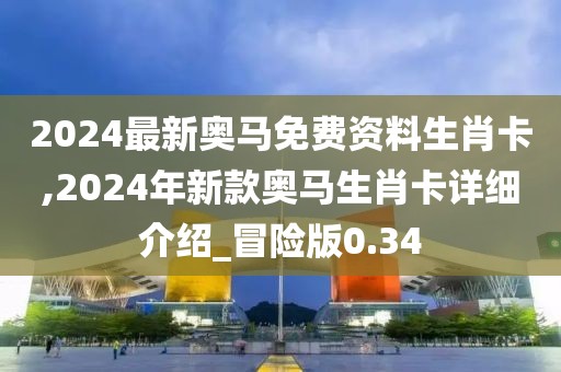 2024最新奧馬免費(fèi)資料生肖卡,2024年新款?yuàn)W馬生肖卡詳細(xì)介紹_冒險(xiǎn)版0.34