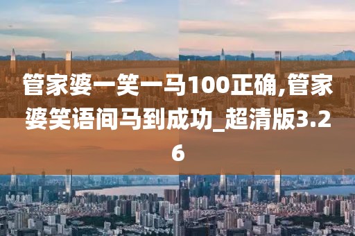 管家婆一笑一馬100正確,管家婆笑語間馬到成功_超清版3.26