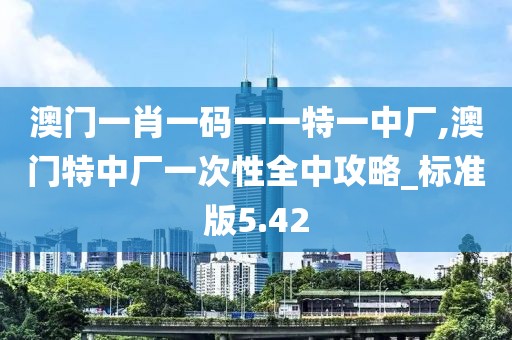 澳門一肖一碼一一特一中廠,澳門特中廠一次性全中攻略_標(biāo)準(zhǔn)版5.42