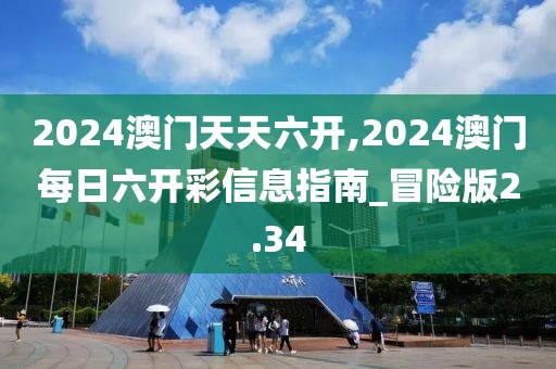 2024澳門天天六開,2024澳門每日六開彩信息指南_冒險(xiǎn)版2.34