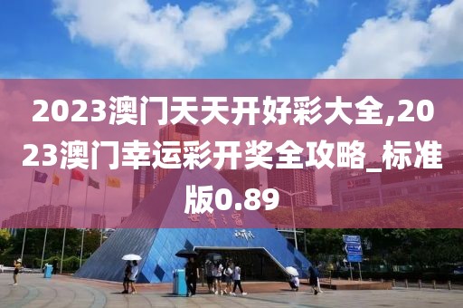 2023澳門天天開好彩大全,2023澳門幸運(yùn)彩開獎全攻略_標(biāo)準(zhǔn)版0.89