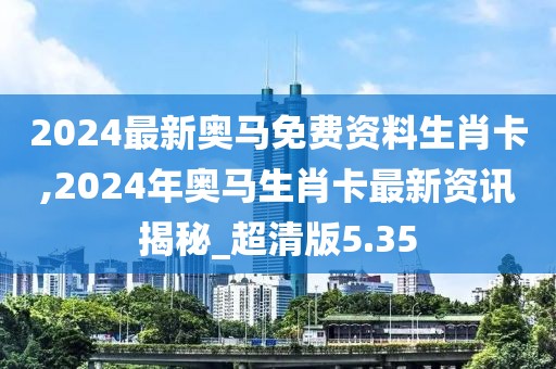 2024最新奧馬免費資料生肖卡,2024年奧馬生肖卡最新資訊揭秘_超清版5.35