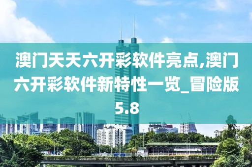 澳門天天六開彩軟件亮點(diǎn),澳門六開彩軟件新特性一覽_冒險(xiǎn)版5.8