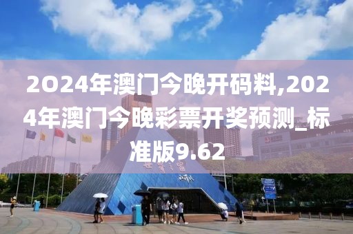 2O24年澳門今晚開碼料,2024年澳門今晚彩票開獎預測_標準版9.62