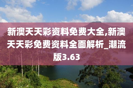 新澳天天彩資料免費大全,新澳天天彩免費資料全面解析_潮流版3.63