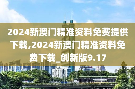 2024新澳門精準(zhǔn)資料免費(fèi)提供下載,2024新澳門精準(zhǔn)資料免費(fèi)下載_創(chuàng)新版9.17