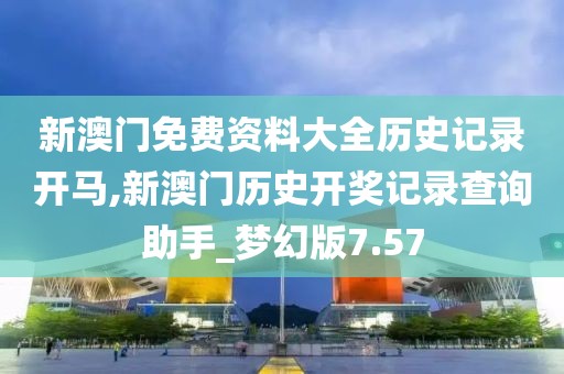 新澳門免費(fèi)資料大全歷史記錄開馬,新澳門歷史開獎(jiǎng)記錄查詢助手_夢幻版7.57