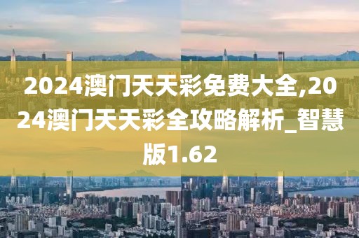 2024澳門(mén)天天彩免費(fèi)大全,2024澳門(mén)天天彩全攻略解析_智慧版1.62