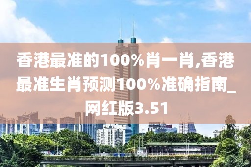 香港最準(zhǔn)的100%肖一肖,香港最準(zhǔn)生肖預(yù)測(cè)100%準(zhǔn)確指南_網(wǎng)紅版3.51