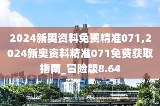 2024新奧資料免費精準071,2024新奧資料精準071免費獲取指南_冒險版8.64