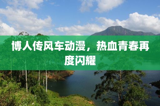 博人傳風車動漫，熱血青春再度閃耀