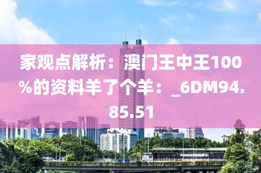 家觀點(diǎn)解析：澳門王中王100%的資料羊了個(gè)羊：_6DM94.85.51