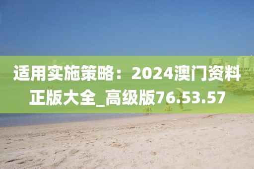 適用實(shí)施策略：2024澳門資料正版大全_高級(jí)版76.53.57