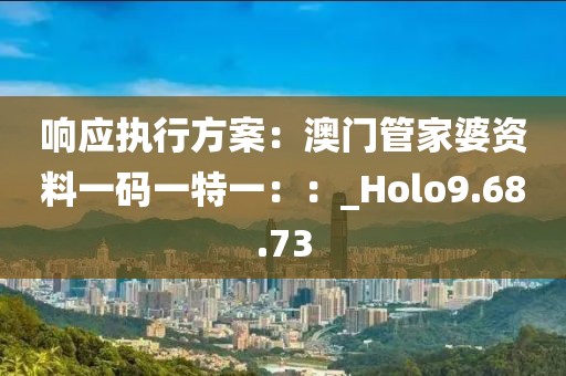 響應執(zhí)行方案：澳門管家婆資料一碼一特一：：_Holo9.68.73