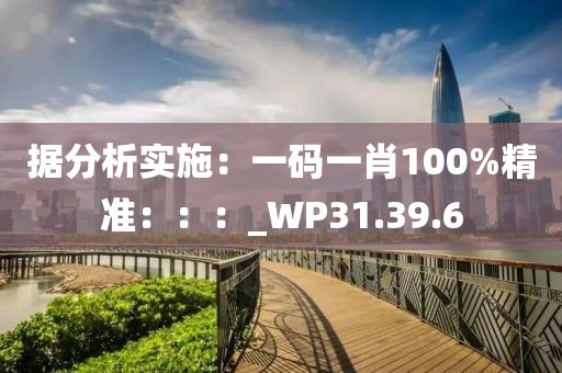 據(jù)分析實施：一碼一肖100%精準(zhǔn)：：：_WP31.39.6