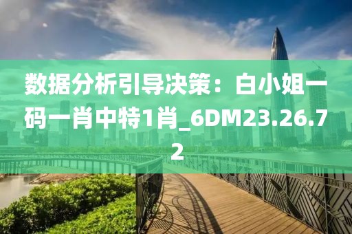 數(shù)據(jù)分析引導決策：白小姐一碼一肖中特1肖_6DM23.26.72