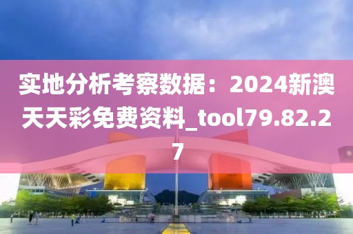 實(shí)地分析考察數(shù)據(jù)：2024新澳天天彩免費(fèi)資料_tool79.82.27