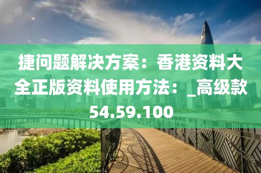 捷問題解決方案：香港資料大全正版資料使用方法：_高級款54.59.100