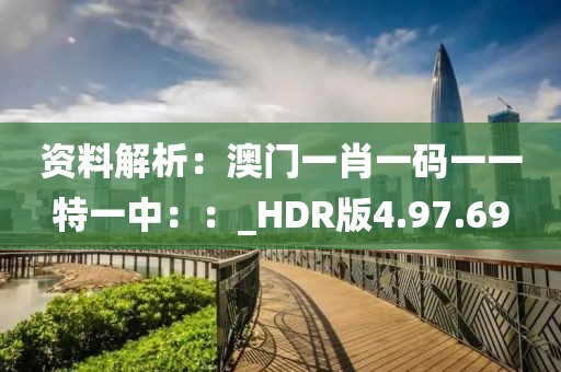 資料解析：澳門(mén)一肖一碼一一特一中：：_HDR版4.97.69