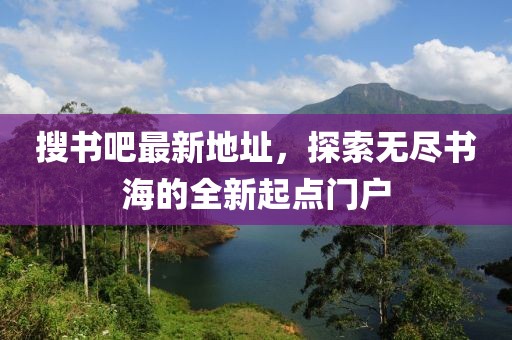 搜書吧最新地址，探索無盡書海的全新起點(diǎn)門戶