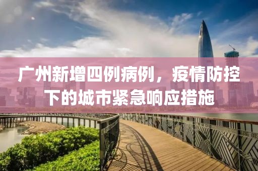 廣州新增四例病例，疫情防控下的城市緊急響應(yīng)措施