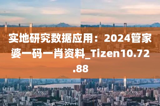 實(shí)地研究數(shù)據(jù)應(yīng)用：2024管家婆一碼一肖資料_Tizen10.72.88