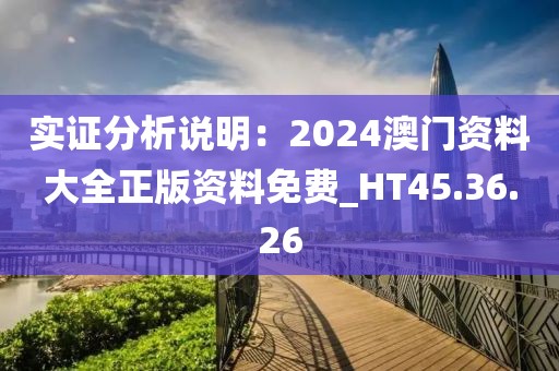 實(shí)證分析說(shuō)明：2024澳門(mén)資料大全正版資料免費(fèi)_HT45.36.26