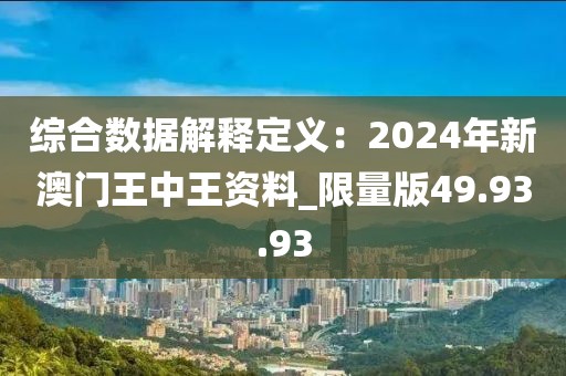 綜合數(shù)據(jù)解釋定義：2024年新澳門王中王資料_限量版49.93.93