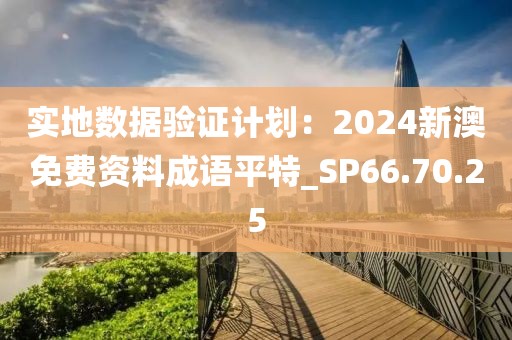 實地數(shù)據(jù)驗證計劃：2024新澳免費資料成語平特_SP66.70.25