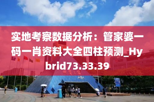 實(shí)地考察數(shù)據(jù)分析：管家婆一碼一肖資料大全四柱預(yù)測(cè)_Hybrid73.33.39