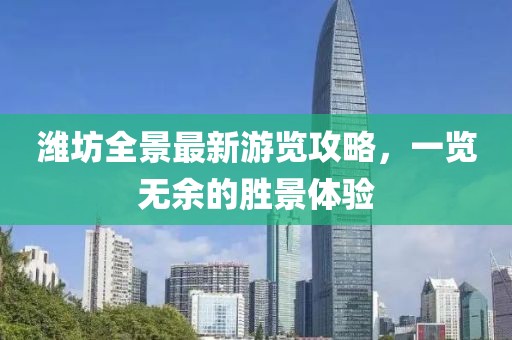 濰坊全景最新游覽攻略，一覽無余的勝景體驗(yàn)