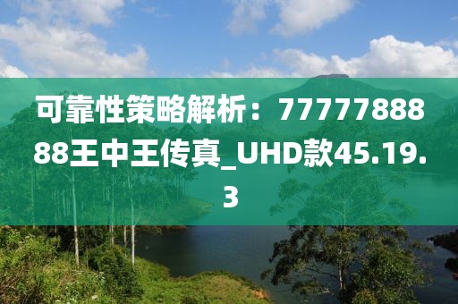 可靠性策略解析：7777788888王中王傳真_UHD款45.19.3