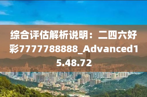 綜合評估解析說明：二四六好彩7777788888_Advanced15.48.72