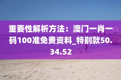 重要性解析方法：澳門一肖一碼100準(zhǔn)免費(fèi)資料_特別款50.34.52